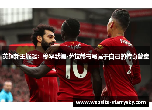 英超新王崛起：穆罕默德·萨拉赫书写属于自己的传奇篇章