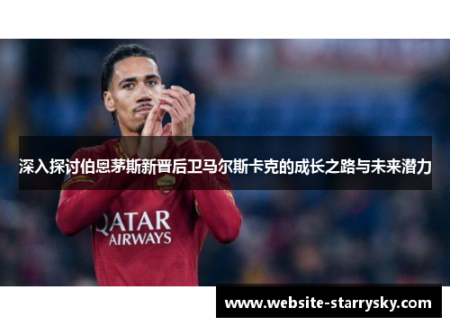 深入探讨伯恩茅斯新晋后卫马尔斯卡克的成长之路与未来潜力