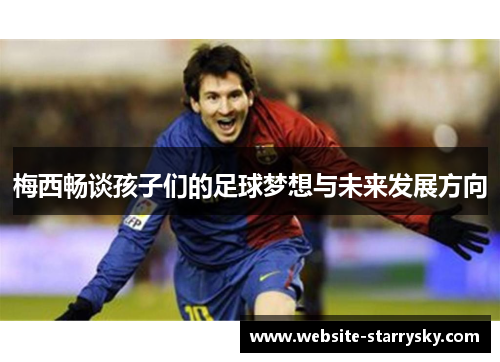 梅西畅谈孩子们的足球梦想与未来发展方向