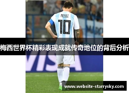 梅西世界杯精彩表现成就传奇地位的背后分析