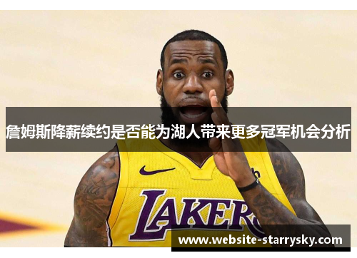 詹姆斯降薪续约是否能为湖人带来更多冠军机会分析