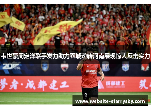 韦世豪周定洋联手发力助力蓉城逆转河南展现惊人反击实力