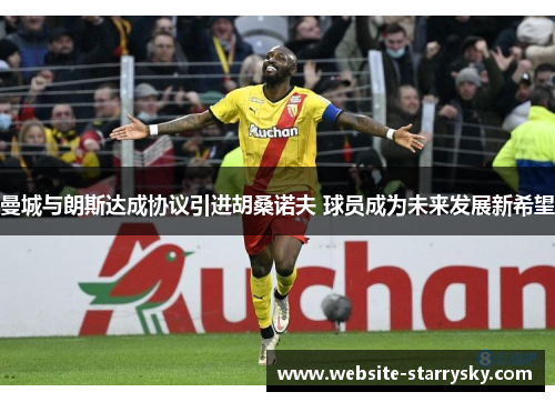 曼城与朗斯达成协议引进胡桑诺夫 球员成为未来发展新希望