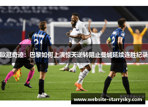 欧冠奇迹：巴黎如何上演惊天逆转阻止曼城延续连胜纪录