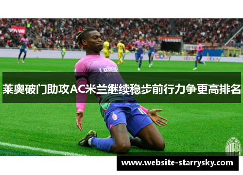 莱奥破门助攻AC米兰继续稳步前行力争更高排名