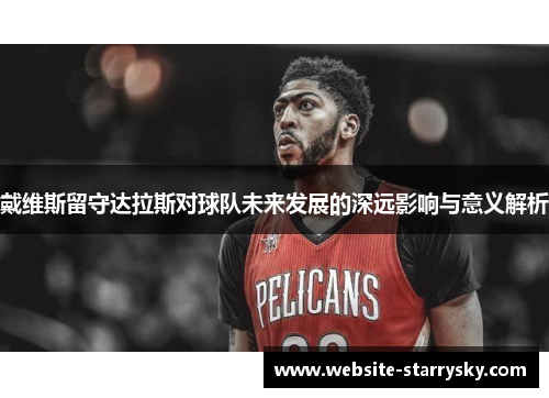 戴维斯留守达拉斯对球队未来发展的深远影响与意义解析 戴维斯留守达拉斯对球队未来发展的深远影响与意义解析