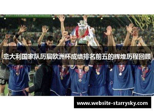 意大利国家队历届欧洲杯成绩排名前五的辉煌历程回顾 意大利国家队历届欧洲杯成绩排名前五的辉煌历程回顾