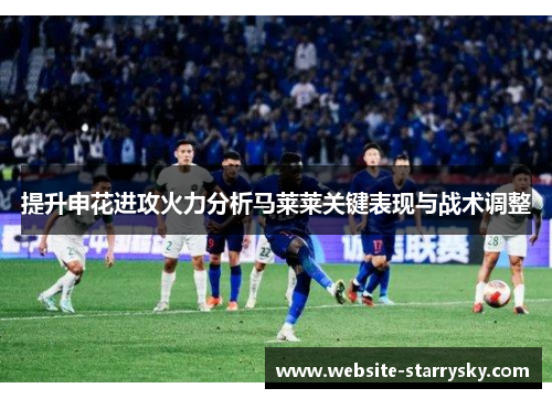 提升申花进攻火力分析马莱莱关键表现与战术调整