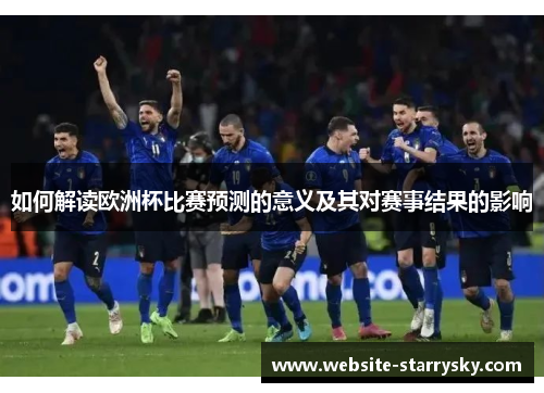 如何解读欧洲杯比赛预测的意义及其对赛事结果的影响 如何解读欧洲杯比赛预测的意义及其对赛事结果的影响