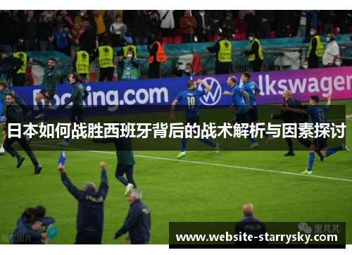 日本如何战胜西班牙背后的战术解析与因素探讨