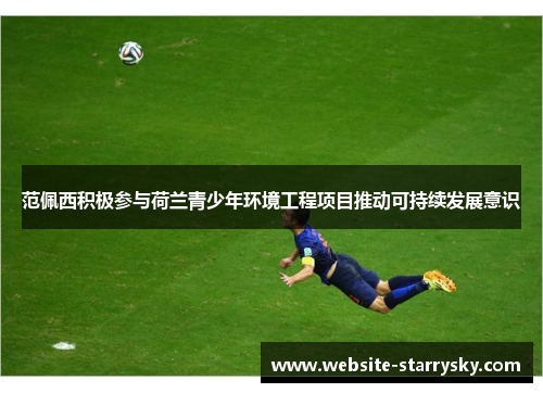 范佩西积极参与荷兰青少年环境工程项目推动可持续发展意识