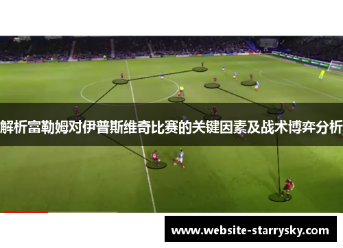 解析富勒姆对伊普斯维奇比赛的关键因素及战术博弈分析