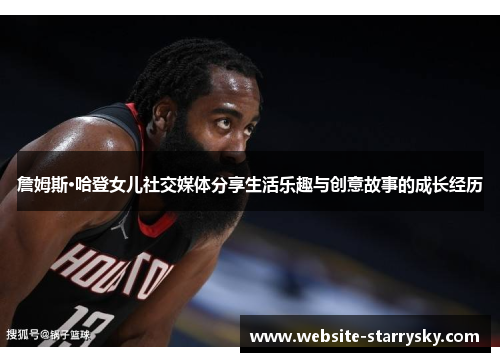 詹姆斯·哈登女儿社交媒体分享生活乐趣与创意故事的成长经历