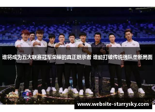 谁将成为五大联赛冠军荣耀的真正继承者 谁能打破传统强队垄断局面 谁将成为五大联赛冠军荣耀的真正继承者 谁能打破传统强队垄断局面