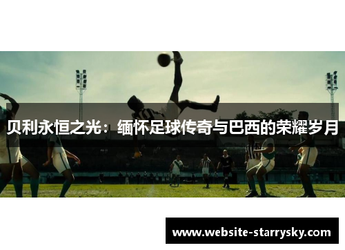 贝利永恒之光：缅怀足球传奇与巴西的荣耀岁月
