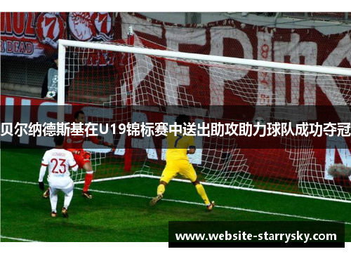 贝尔纳德斯基在U19锦标赛中送出助攻助力球队成功夺冠