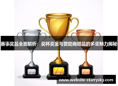 赛事奖品全面解析:奖杯奖金与赞助商赠品的多重魅力揭秘 赛事奖品全面解析:奖杯奖金与赞助商赠品的多重魅力揭秘