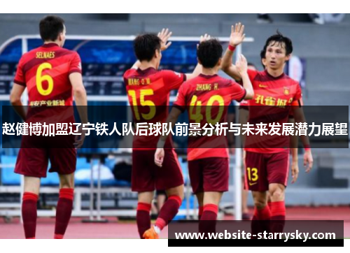 赵健博加盟辽宁铁人队后球队前景分析与未来发展潜力展望