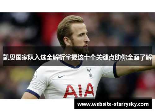凯恩国家队入选全解析掌握这十个关键点助你全面了解 凯恩国家队入选全解析掌握这十个关键点助你全面了解