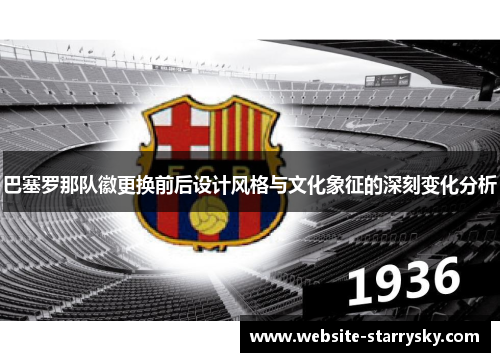 巴塞罗那队徽更换前后设计风格与文化象征的深刻变化分析