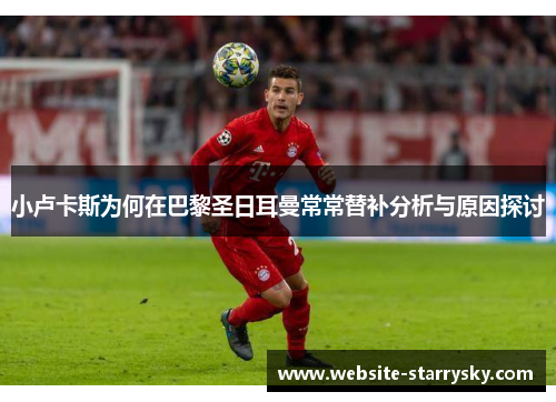 小卢卡斯为何在巴黎圣日耳曼常常替补分析与原因探讨